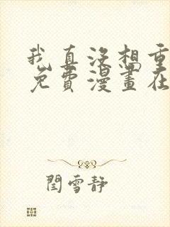 我真没想重生啊免费漫画在线观看