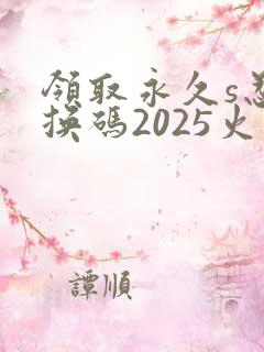领取永久s忍兑换码2025火影