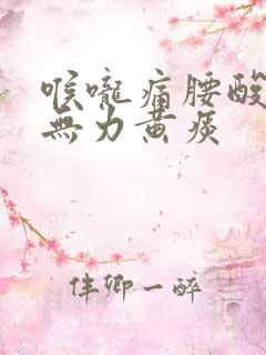 喉咙痛腰酸背痛无力黄痰