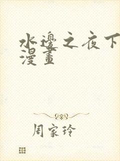 水边之夜下拉式漫画