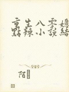 重生八零媳妇有点辣小说结局