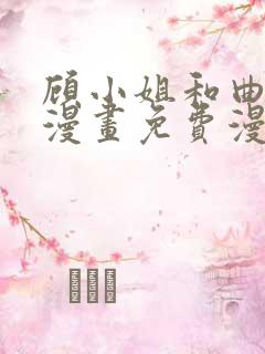 顾小姐和曲小姐漫画免费漫画页面在线看漫画