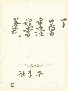 华娱重生了还逼我当渣男