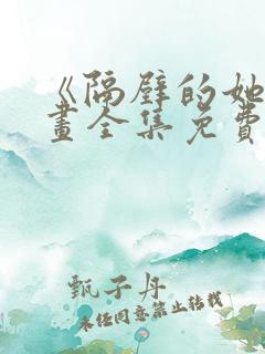 《隔壁的她》漫画全集免费阅读下拉