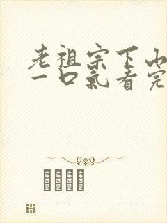 老祖宗下山短剧一口气看完