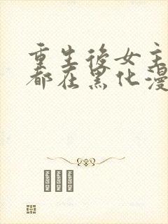 重生后女主每天都在黑化漫画