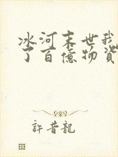 冰河末世我囤积了百亿物资完整版