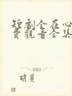 短剧全在心上免费观看全集高清版