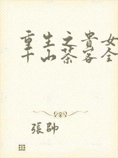 重生之贵女难求千山茶客全文