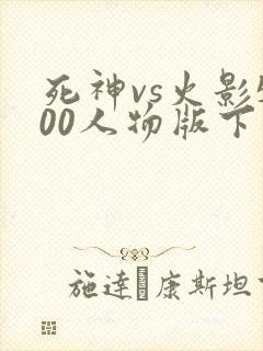 死神vs火影500人物版下载