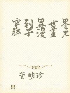 穿到异世界成为胖子漫画免费观看