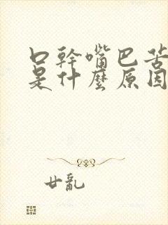 口干嘴巴苦口臭是什么原因