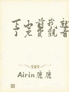 下山前我就无敌了免费观看短剧