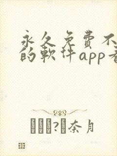 永久免费不收费的软件app看