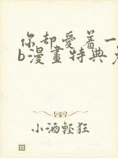 你却爱着一个sb漫画特典免费观看完整版