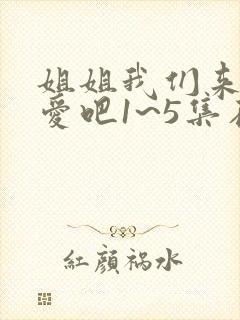 姐姐我们来谈恋爱吧1~5集在线观看