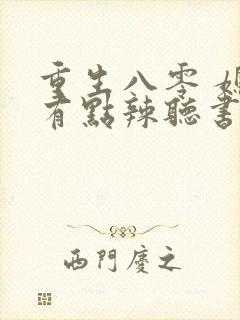 重生八零 媳妇有点辣听书