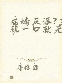 病娇反派?主角亲一口就老实了