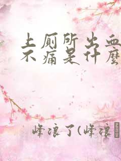 上厕所出血鲜红不痛是什么症状