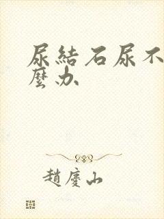 尿结石尿不出怎么办