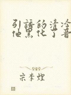 引诱的清冷男主他黑化了晋江