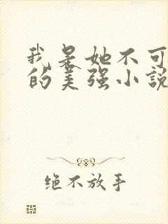我是她不可告人的美强小说原著叫什么名字
