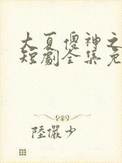 大夏傻神之逆袭短剧全集免费版