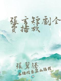 张玄短剧全集免费播放