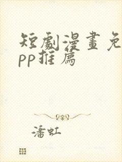 短剧漫画免费app推荐