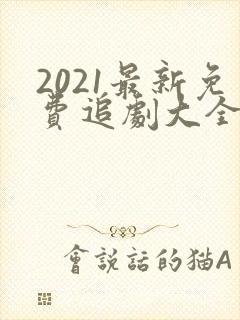 2021最新免费追剧大全电视剧网站