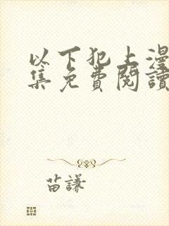 以下犯上漫画全集免费阅读下拉式