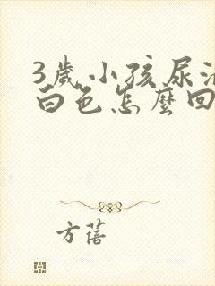 3岁小孩尿液乳白色怎么回事