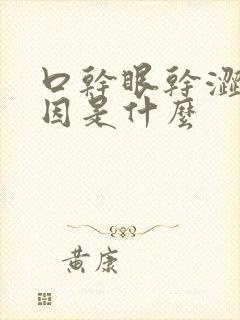 口干眼干涩的原因是什么