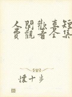 人间欢喜短剧免费观看全集高清