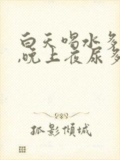 白天喝水多不尿,晚上夜尿多,是什么原因