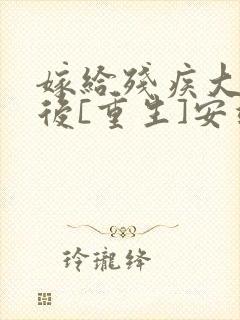 嫁给残疾大佬之后[重生]安靖尘