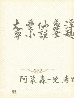 大爱仙尊浮邪魔尊小说笔趣阁