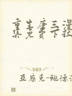 重生唐三漫画全集免费下拉式