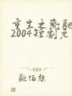 重生之飞驰人生2004短剧免费看