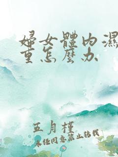 妇女体内湿气太重怎么办