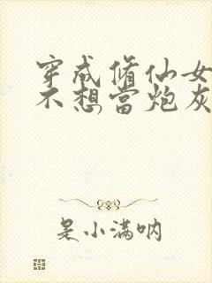 穿成修仙女配后不想当炮灰全文免费阅读