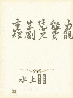 重生凭能力逆袭短剧免费观看