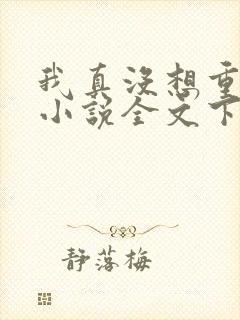 我真没想重生啊小说全文下载