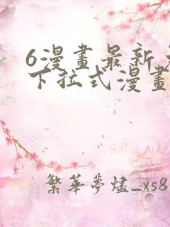 6漫画最新免费下拉式漫画