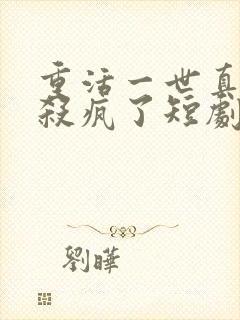 重活一世真少爷杀疯了短剧全集