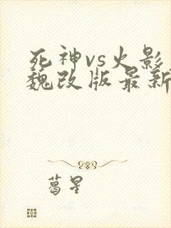 死神vs火影老魏改版最新版