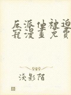 反派他被迫当团宠漫画免费全集