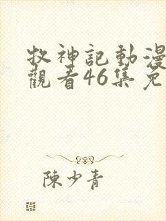 牧神记动漫在线观看46集免费