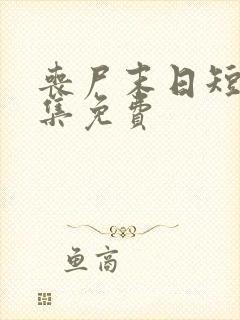 丧尸末日短剧全集免费