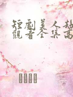 短剧美人劫免费观看全集高清